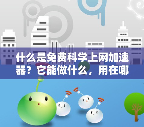 什么是免费科学上网加速器?它能做什么,用在哪里? 什么是免费科学上网加速器?它能做什么,用在哪里?