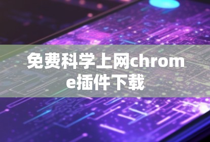 免费科学上网chrome插件下载 免费科学上网chrome插件下载