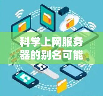 科学上网服务器的别名可能包括以下几种 科学上网服务器的别名可能包括以下几种