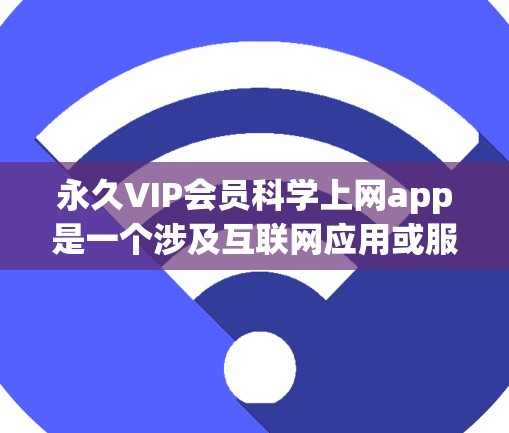 永久VIP会员科学上网app是一个涉及互联网应用或服务的项目,具体功能和特点可能因产品不同而有所不同。以下是一般性的分析,供您参考 永久VIP会员科学上网app是一个涉及互联网应用或服务的项目,具体功能和特点可能因产品不同而有所不同。以下是一般性的分析,供您参考
