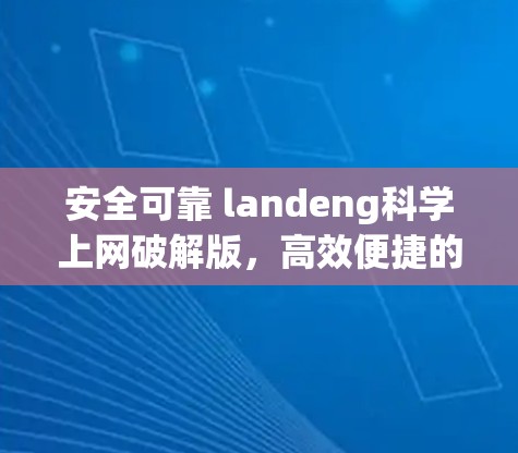 安全可靠 landeng科学上网破解版,高效便捷的通信工具 安全可靠 landeng科学上网破解版,高效便捷的通信工具