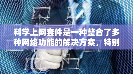 科学上网套件是一种整合了多种网络功能的解决方案,特别适用于科学计算领域。它通过高效、安全和高可用的网络环境,支持用户进行复杂的数据处理和算法实现。以下是科学上网套件的详细分析 科学上网套件是一种整合了多种网络功能的解决方案,特别适用于科学计算领域。它通过高效、安全和高可用的网络环境,支持用户进行复杂的数据处理和算法实现。以下是科学上网套件的详细分析