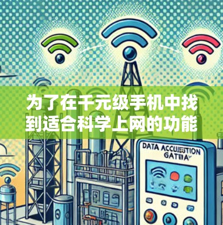 为了在千元级手机中找到适合科学上网的功能,以下是一些关键考虑因素和推荐方案 为了在千元级手机中找到适合科学上网的功能,以下是一些关键考虑因素和推荐方案