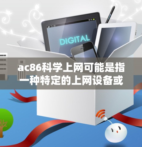 ac86科学上网可能是指一种特定的上网设备或网络服务。由于信息有限,我无法提供详细的步骤或操作指南。以下是一些建议,帮助你进行科学上网 ac86科学上网可能是指一种特定的上网设备或网络服务。由于信息有限,我无法提供详细的步骤或操作指南。以下是一些建议,帮助你进行科学上网