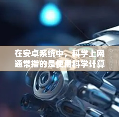 在安卓系统中，科学上网通常指的是使用科学计算器（Scientific Calculator）科学计算器是一种功能强大的电子计算器，主要用于进行数学计算、科学计算、工程计算等复杂任务