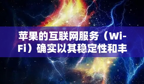 苹果的互联网服务(Wi-Fi)确实以其稳定性和丰富的功能著称,以下是逐步的解决方案和使用建议 苹果的互联网服务(Wi-Fi)确实以其稳定性和丰富的功能著称,以下是逐步的解决方案和使用建议