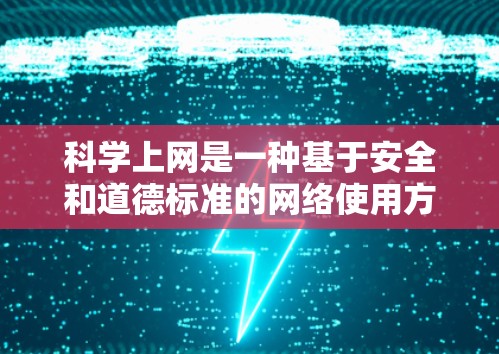科学上网是一种基于安全和道德标准的网络使用方式,旨在获取有益的信息和知识。以下是关于科学上网的详细指南 科学上网是一种基于安全和道德标准的网络使用方式,旨在获取有益的信息和知识。以下是关于科学上网的详细指南