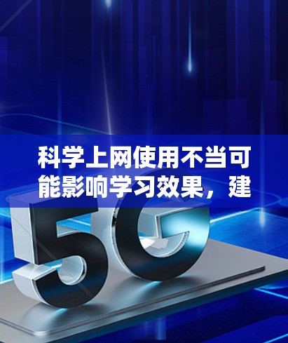 科学上网使用不当可能影响学习效果，建议采取以下步骤