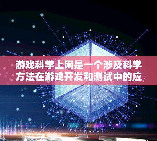 游戏科学上网是一个涉及科学方法在游戏开发和测试中的应用的术语。以下是对这一概念的详细解释 游戏科学上网是一个涉及科学方法在游戏开发和测试中的应用的术语。以下是对这一概念的详细解释
