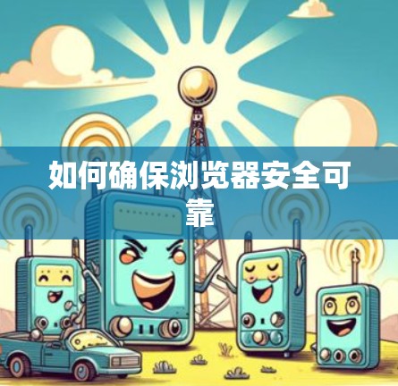 如何确保浏览器安全可靠 如何确保浏览器安全可靠