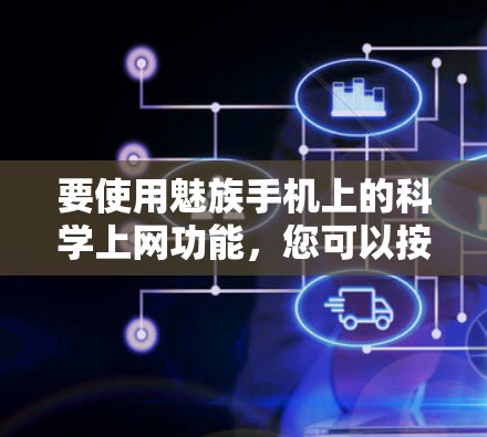 要使用魅族手机上的科学上网功能,您可以按照以下步骤操作 要使用魅族手机上的科学上网功能,您可以按照以下步骤操作
