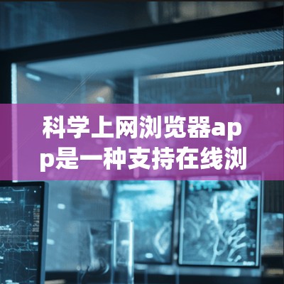 科学上网浏览器app是一种支持在线浏览和使用科学计算工具的浏览器。以下是一些推荐的浏览器类型和工具,供你选择 科学上网浏览器app是一种支持在线浏览和使用科学计算工具的浏览器。以下是一些推荐的浏览器类型和工具,供你选择