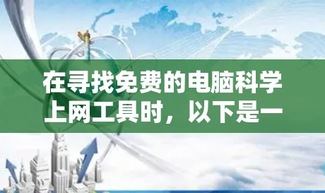 在寻找免费的电脑科学上网工具时,以下是一些推荐和权衡 在寻找免费的电脑科学上网工具时,以下是一些推荐和权衡