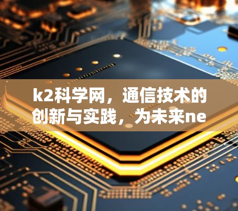 k2科学网，通信技术的创新与实践，为未来network发展注入新动力