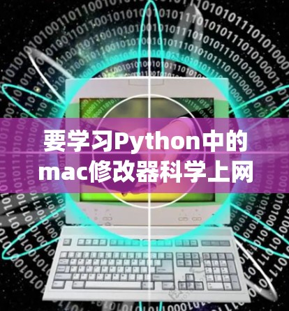 要学习Python中的mac修改器科学上网功能,可以从以下几个步骤进行 要学习Python中的mac修改器科学上网功能,可以从以下几个步骤进行