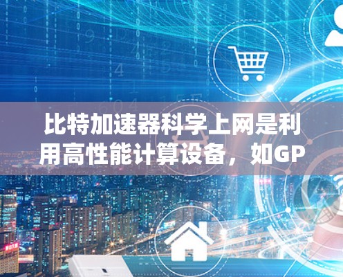 比特加速器科学上网是利用高性能计算设备,如GPU或NVIDIA显卡,通过超线程技术在网络上传输数据,从而显著提升数据传输速度。以下是对该主题的系统介绍 比特加速器科学上网是利用高性能计算设备,如GPU或NVIDIA显卡,通过超线程技术在网络上传输数据,从而显著提升数据传输速度。以下是对该主题的系统介绍