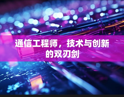 通信工程师,技术与创新的双刃剑 通信工程师,技术与创新的双刃剑