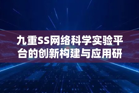 九重SS网络科学实验平台的创新构建与应用研究 九重SS网络科学实验平台的创新构建与应用研究