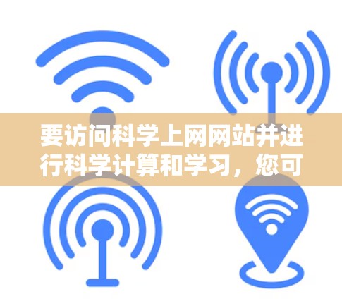要访问科学上网网站并进行科学计算和学习,您可以按照以下步骤操作 要访问科学上网网站并进行科学计算和学习,您可以按照以下步骤操作