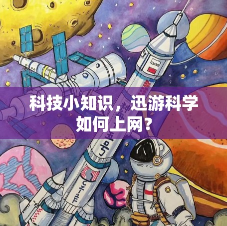 科技小知识,迅游科学如何上网? 科技小知识,迅游科学如何上网?