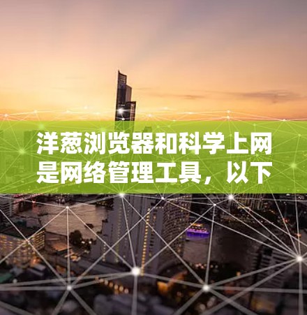 洋葱浏览器和科学上网是网络管理工具,以下是详细的步骤和方法 洋葱浏览器和科学上网是网络管理工具,以下是详细的步骤和方法