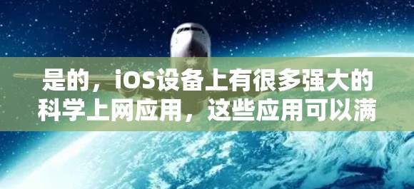 是的，iOS设备上有很多强大的科学上网应用，这些应用可以满足多种需求，从文件共享和数据管理到数据分析和在线教育，都可以找到适合的工具。以下是一些常见的iOS科学上网应用推荐