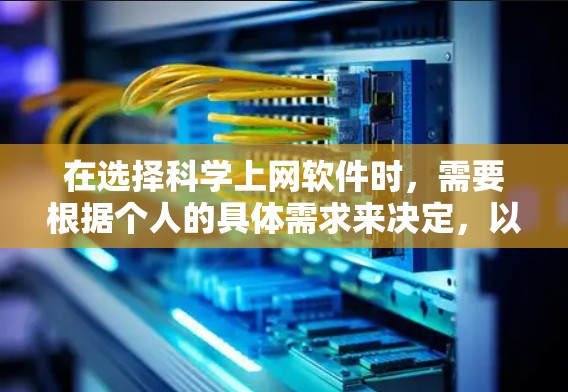 在选择科学上网软件时，需要根据个人的具体需求来决定，以下是一些综合考虑的因素和推荐列表