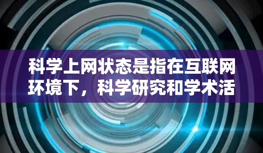 科学上网状态是指在互联网环境下,科学研究和学术活动的活动状态,涵盖了多个方面。以下是科学上网状态的详细分类 科学上网状态是指在互联网环境下,科学研究和学术活动的活动状态,涵盖了多个方面。以下是科学上网状态的详细分类