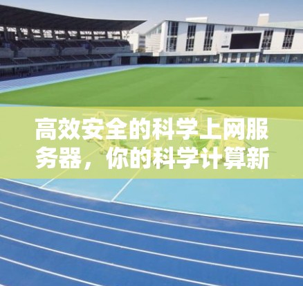 高效安全的科学上网服务器,你的科学计算新帮手 高效安全的科学上网服务器,你的科学计算新帮手
