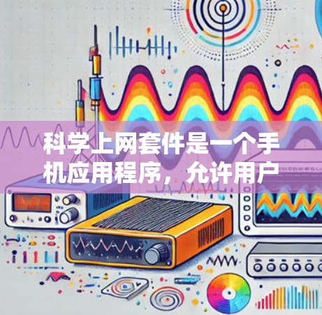 科学上网套件是一个手机应用程序，允许用户在手机上访问科学计算器和其他科学工具。以下是一个逐步扩展的解决方案，确保每个功能都得到实现