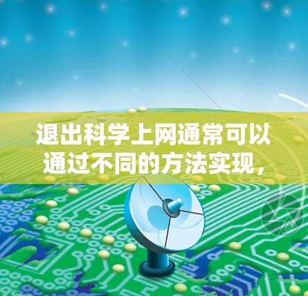 退出科学上网通常可以通过不同的方法实现,具体步骤如下 退出科学上网通常可以通过不同的方法实现,具体步骤如下