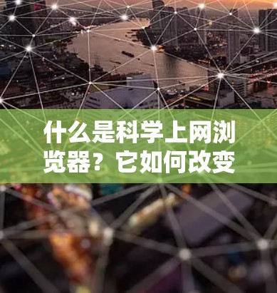 什么是科学上网浏览器?它如何改变我们的通信体验? 什么是科学上网浏览器?它如何改变我们的通信体验?