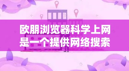 欧朋浏览器科学上网是一个提供网络搜索、文件存储、文件传输和网络连接功能的工具。以下是对该工具的系统介绍 欧朋浏览器科学上网是一个提供网络搜索、文件存储、文件传输和网络连接功能的工具。以下是对该工具的系统介绍