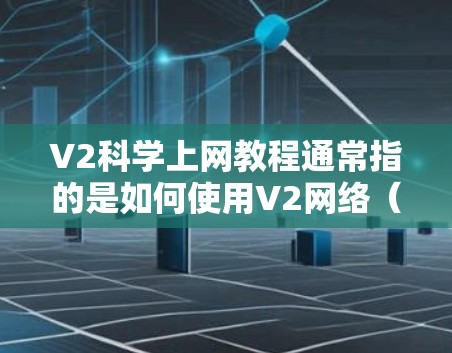 V2科学上网教程通常指的是如何使用V2网络（V2网络）或V2科学计算器进行加密、配置和使用的技术指南。以下是一些可能的教程内容