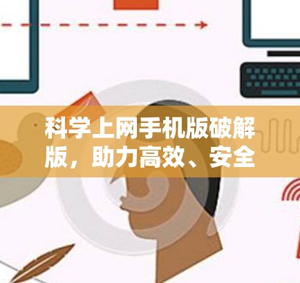 科学上网手机版破解版,助力高效、安全的互联网探索 科学上网手机版破解版,助力高效、安全的互联网探索