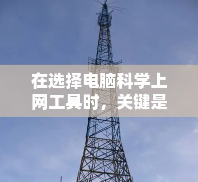 在选择电脑科学上网工具时,关键是要根据自己的需求、预算、技术水平以及使用场景来做出最优的选择。以下是一些综合考虑的因素和推荐的工具 在选择电脑科学上网工具时,关键是要根据自己的需求、预算、技术水平以及使用场景来做出最优的选择。以下是一些综合考虑的因素和推荐的工具