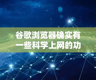 谷歌浏览器确实有一些科学上网的功能,可以帮助用户更高效地使用浏览器。以下是一些主要的功能和方法 谷歌浏览器确实有一些科学上网的功能,可以帮助用户更高效地使用浏览器。以下是一些主要的功能和方法