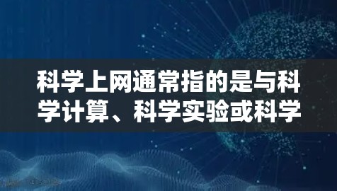 科学上网通常指的是与科学计算、科学实验或科学知识相关的内容,具体含义可能因上下文而异。以下是一些可能的解释 科学上网通常指的是与科学计算、科学实验或科学知识相关的内容,具体含义可能因上下文而异。以下是一些可能的解释