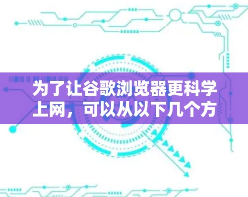为了让谷歌浏览器更科学上网,可以从以下几个方面入手,提升用户体验 为了让谷歌浏览器更科学上网,可以从以下几个方面入手,提升用户体验
