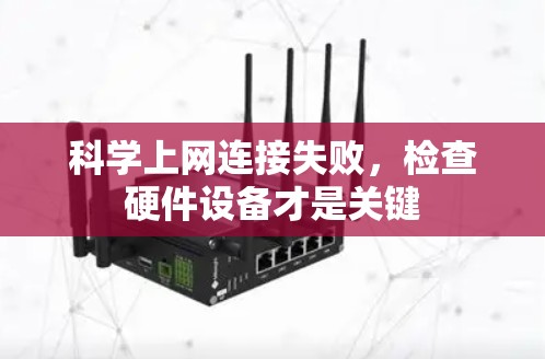 科学上网连接失败,检查硬件设备才是关键 科学上网连接失败,检查硬件设备才是关键
