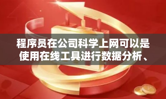 程序员在公司科学上网可以是使用在线工具进行数据分析、编程、开发等任务。以下是一些步骤和建议，帮助你科学上网