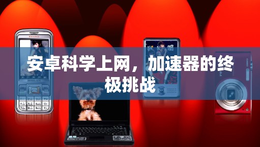 安卓科学上网,加速器的终极挑战 安卓科学上网,加速器的终极挑战