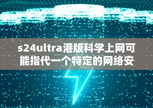 s24ultra港版科学上网可能指代一个特定的网络安全协议或技术,但目前没有足够的信息来确定其具体含义。以下是一些可能的解释和建议 s24ultra港版科学上网可能指代一个特定的网络安全协议或技术,但目前没有足够的信息来确定其具体含义。以下是一些可能的解释和建议