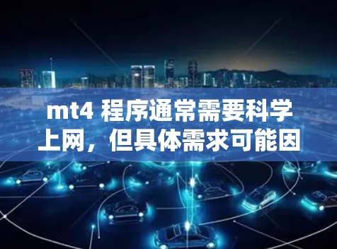 mt4 程序通常需要科学上网,但具体需求可能因软件而异。以下是关于 mt4 是否需要科学上网的详细分析 mt4 程序通常需要科学上网,但具体需求可能因软件而异。以下是关于 mt4 是否需要科学上网的详细分析