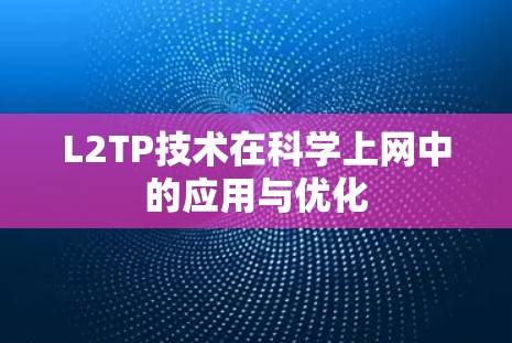L2TP技术在科学上网中的应用与优化