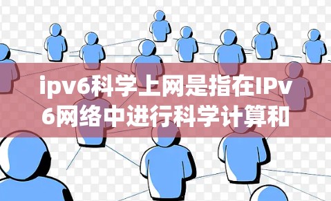ipv6科学上网是指在IPv6网络中进行科学计算和数据分析的技术。以下是详细的步骤说明 ipv6科学上网是指在IPv6网络中进行科学计算和数据分析的技术。以下是详细的步骤说明