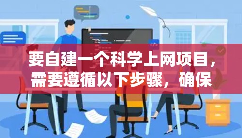 要自建一个科学上网项目,需要遵循以下步骤,确保项目顺利进行 要自建一个科学上网项目,需要遵循以下步骤,确保项目顺利进行
