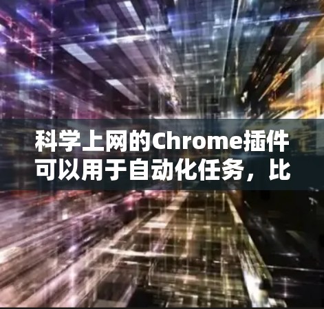 科学上网的Chrome插件可以用于自动化任务，比如自动保存笔记、批量导入文件、处理文件夹等。以下是一些常见的插件和它们的功能
