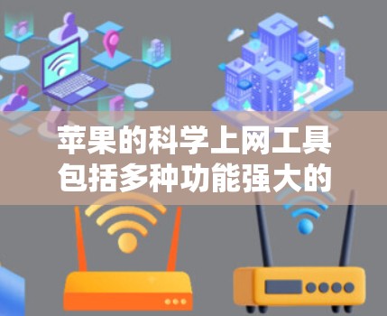 苹果的科学上网工具包括多种功能强大的工具,旨在帮助用户高效管理计算机网络。以下是这些工具的概述和使用指南 苹果的科学上网工具包括多种功能强大的工具,旨在帮助用户高效管理计算机网络。以下是这些工具的概述和使用指南