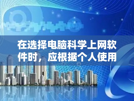在选择电脑科学上网软件时,应根据个人使用习惯、需求和资源情况来决定。以下是一些综合考虑的因素和推荐 在选择电脑科学上网软件时,应根据个人使用习惯、需求和资源情况来决定。以下是一些综合考虑的因素和推荐